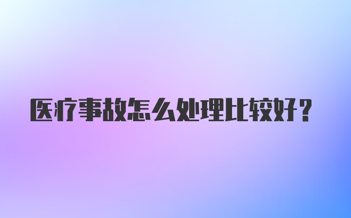 医疗事故怎么处理比较好？