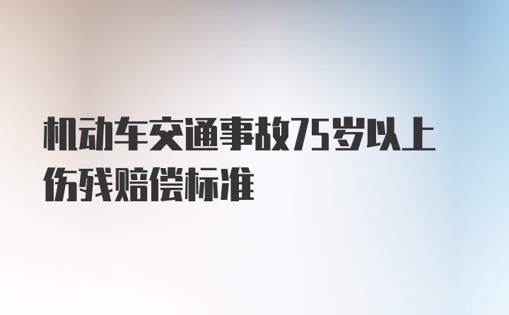 机动车交通事故75岁以上伤残赔偿标准