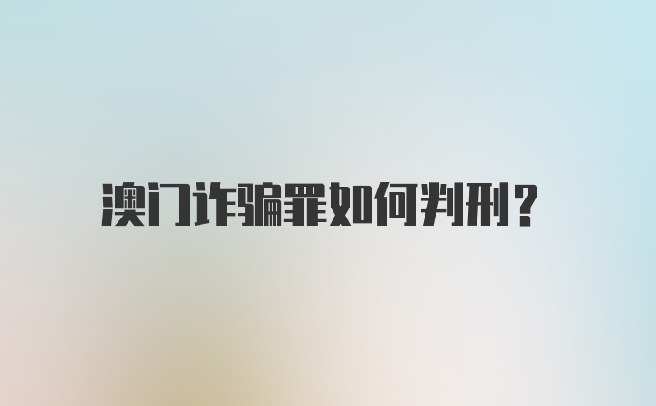 澳门诈骗罪如何判刑？