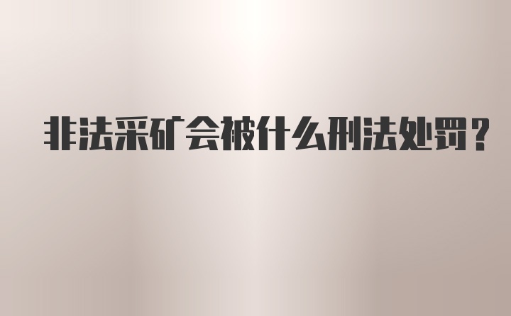 非法采矿会被什么刑法处罚？