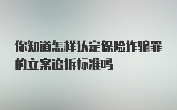 你知道怎样认定保险诈骗罪的立案追诉标准吗