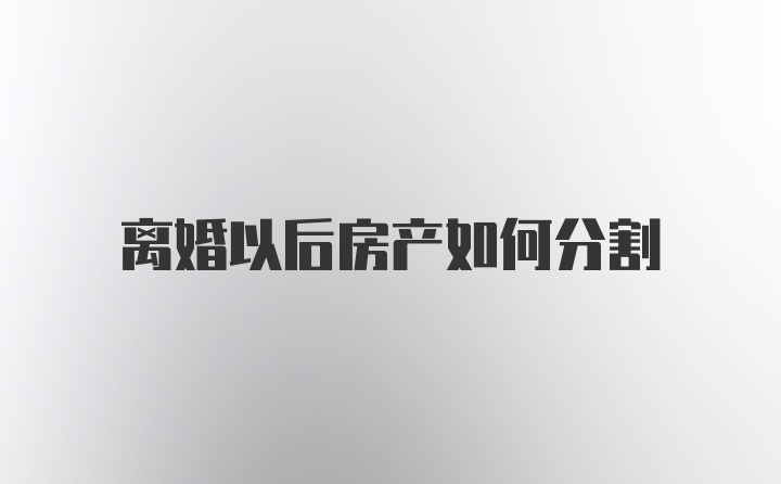 离婚以后房产如何分割