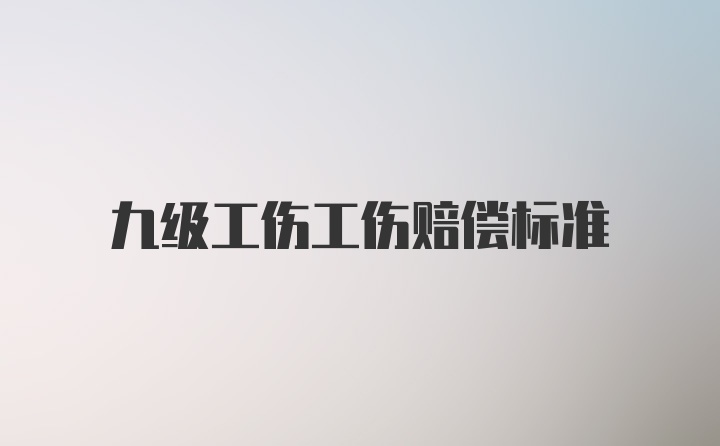 九级工伤工伤赔偿标准