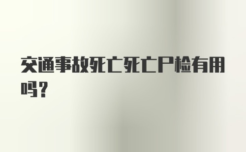 交通事故死亡死亡尸检有用吗?