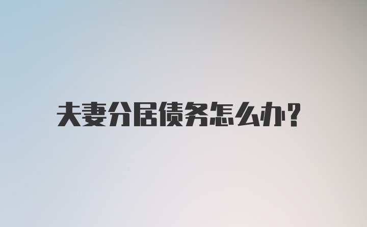 夫妻分居债务怎么办？