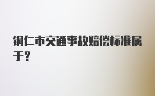 铜仁市交通事故赔偿标准属于?