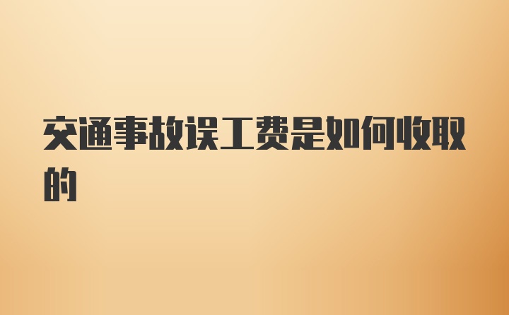 交通事故误工费是如何收取的