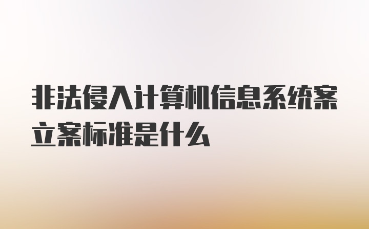 非法侵入计算机信息系统案立案标准是什么