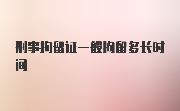 刑事拘留证一般拘留多长时间