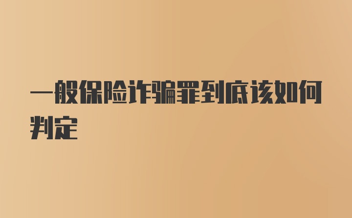 一般保险诈骗罪到底该如何判定