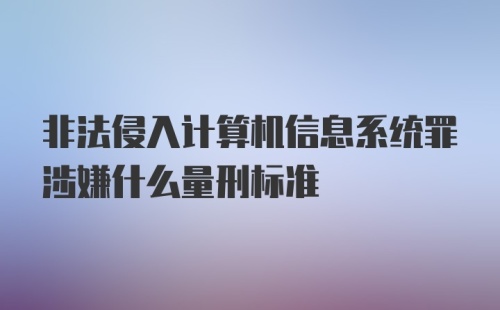 非法侵入计算机信息系统罪涉嫌什么量刑标准