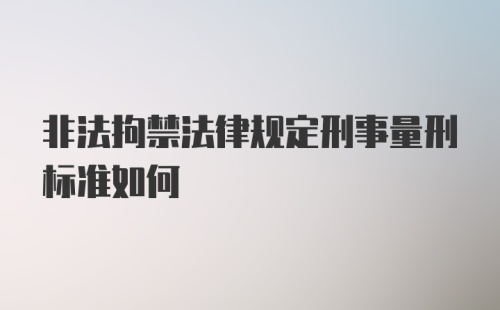 非法拘禁法律规定刑事量刑标准如何