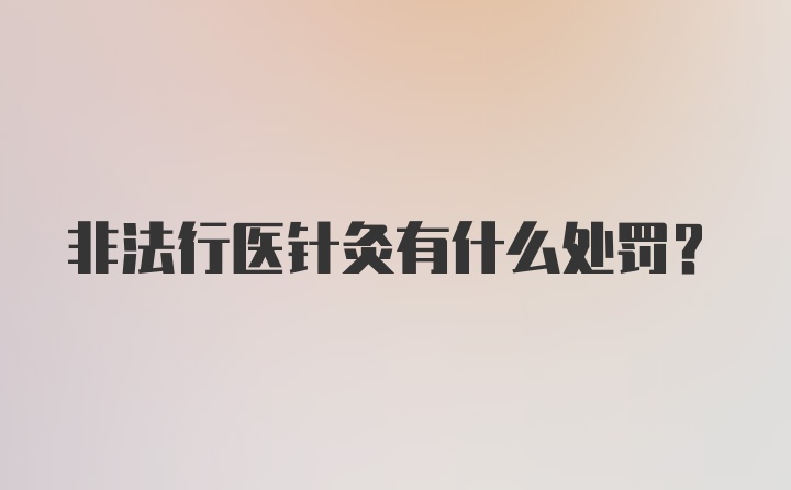 非法行医针灸有什么处罚？