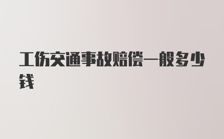 工伤交通事故赔偿一般多少钱