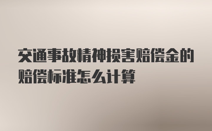 交通事故精神损害赔偿金的赔偿标准怎么计算