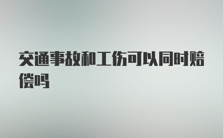 交通事故和工伤可以同时赔偿吗