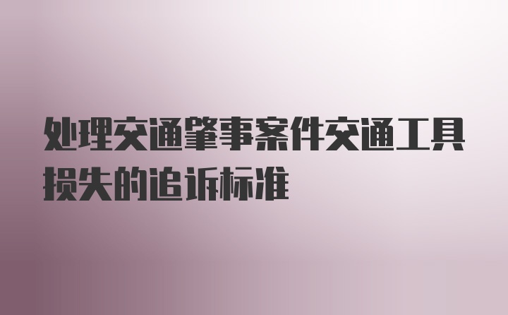 处理交通肇事案件交通工具损失的追诉标准