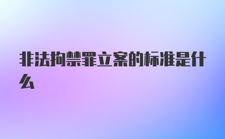 非法拘禁罪立案的标准是什么