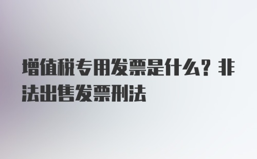 增值税专用发票是什么？非法出售发票刑法