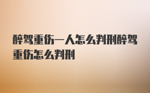 醉驾重伤一人怎么判刑醉驾重伤怎么判刑