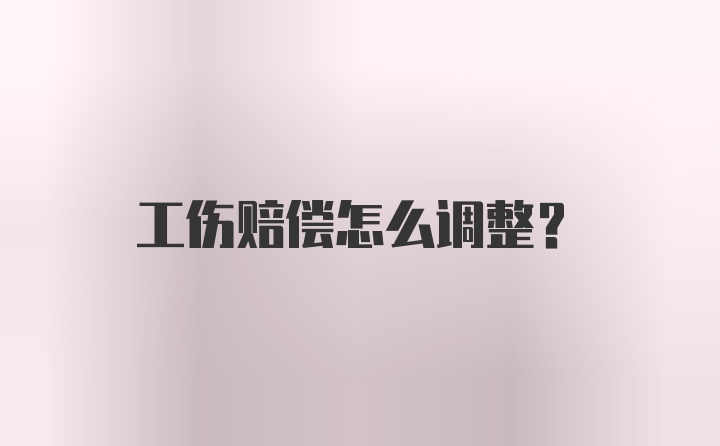 工伤赔偿怎么调整?