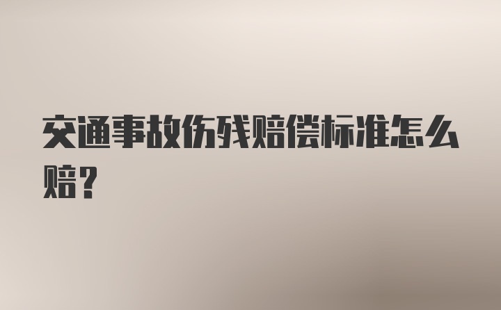 交通事故伤残赔偿标准怎么赔？