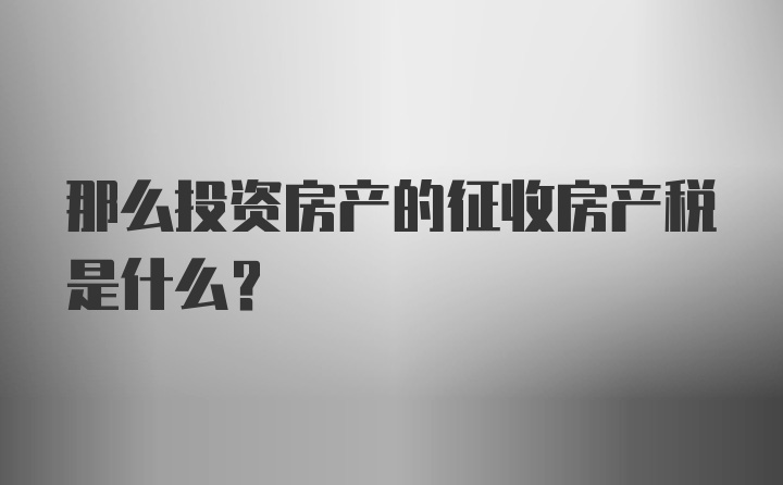 那么投资房产的征收房产税是什么？