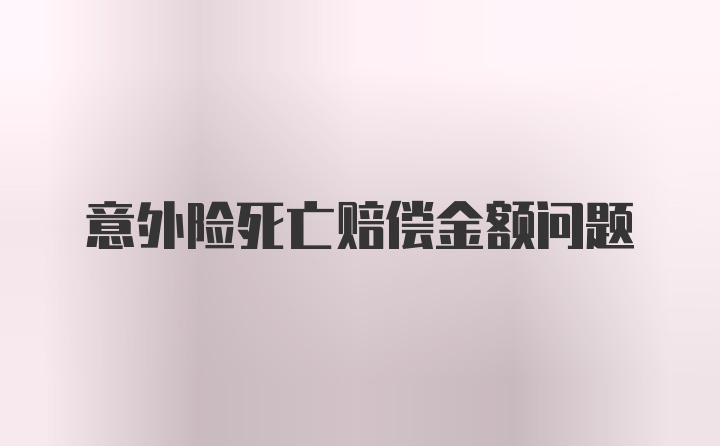 意外险死亡赔偿金额问题