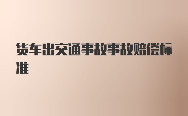 货车出交通事故事故赔偿标准