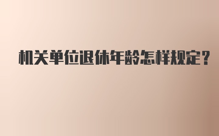 机关单位退休年龄怎样规定？