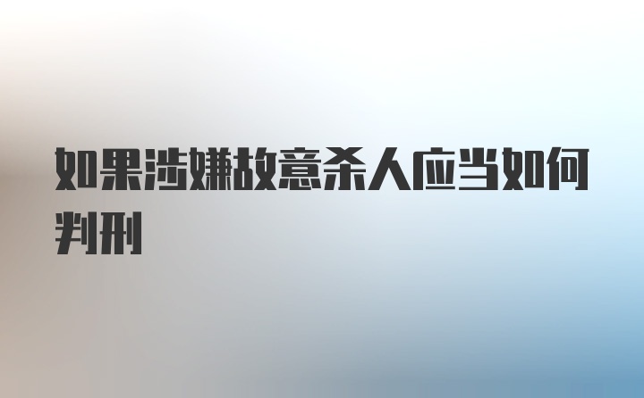 如果涉嫌故意杀人应当如何判刑