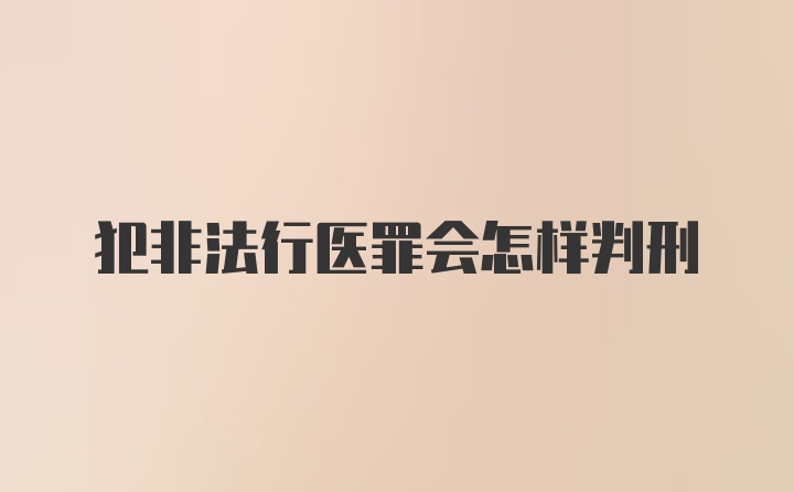 犯非法行医罪会怎样判刑