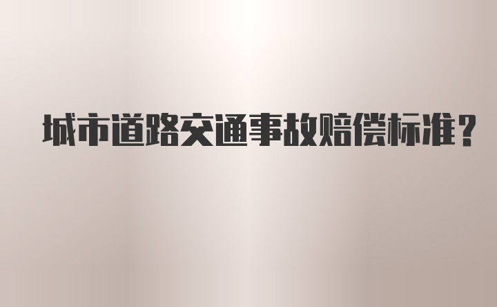 城市道路交通事故赔偿标准?