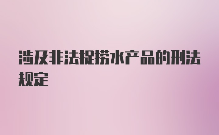 涉及非法捉捞水产品的刑法规定