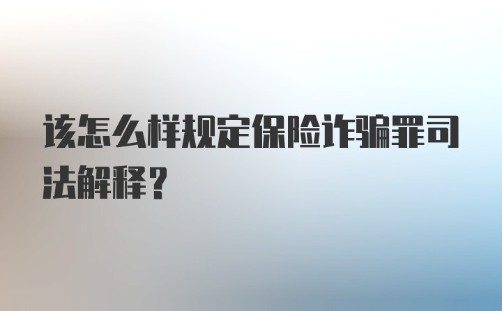 该怎么样规定保险诈骗罪司法解释?