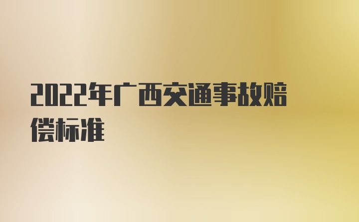 2022年广西交通事故赔偿标准