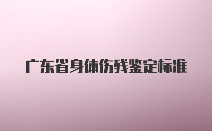 广东省身体伤残鉴定标准