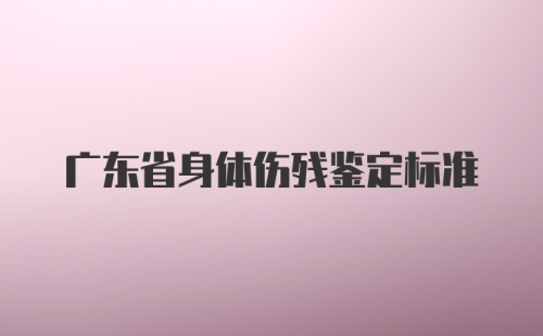 广东省身体伤残鉴定标准