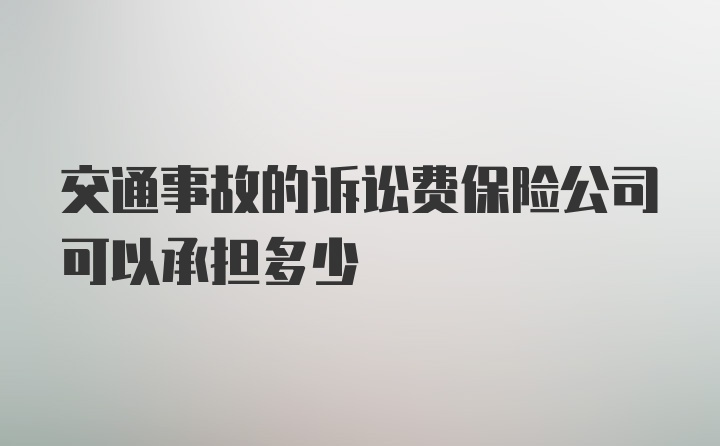 交通事故的诉讼费保险公司可以承担多少