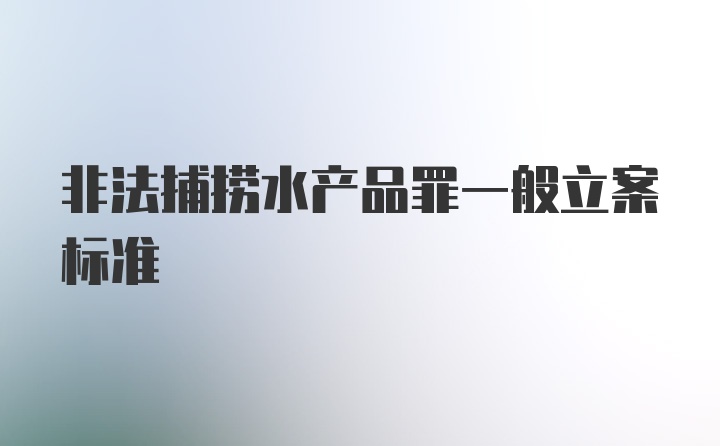 非法捕捞水产品罪一般立案标准