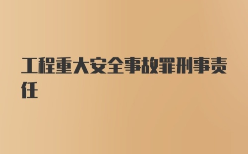 工程重大安全事故罪刑事责任