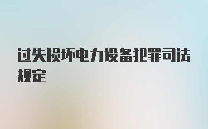 过失损坏电力设备犯罪司法规定