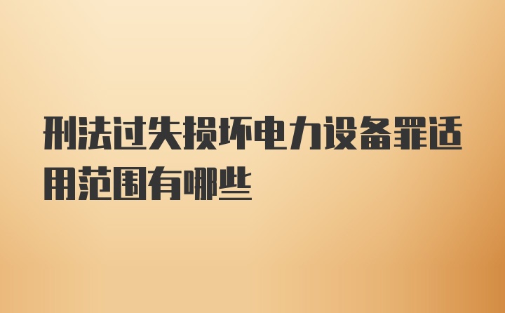 刑法过失损坏电力设备罪适用范围有哪些