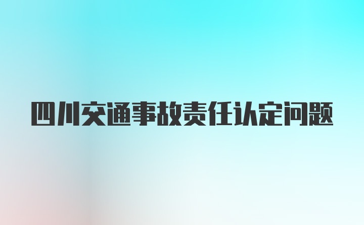 四川交通事故责任认定问题