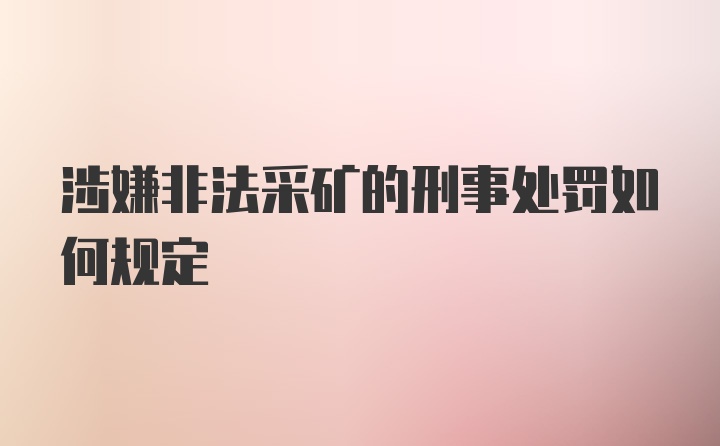 涉嫌非法采矿的刑事处罚如何规定