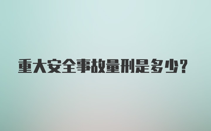 重大安全事故量刑是多少?