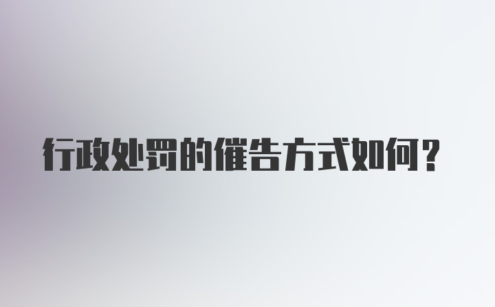 行政处罚的催告方式如何？