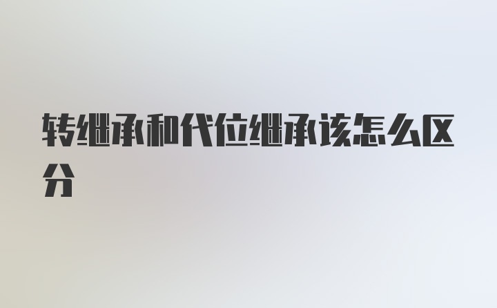 转继承和代位继承该怎么区分