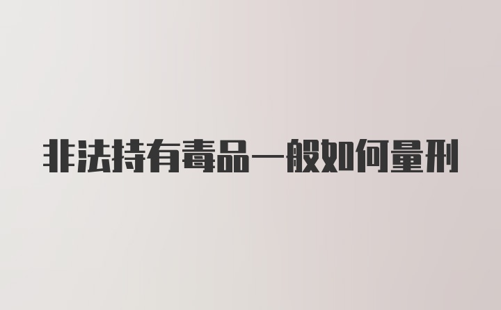 非法持有毒品一般如何量刑