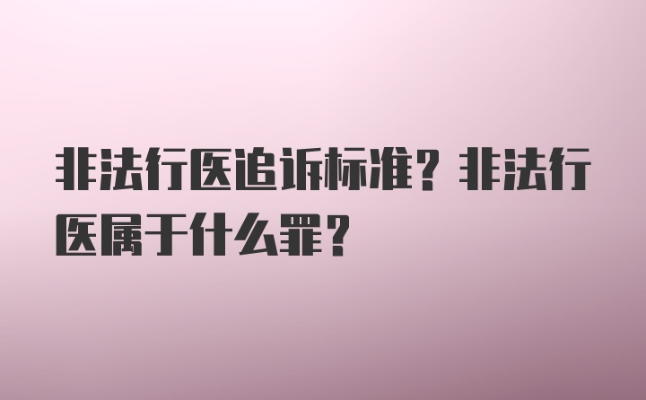 非法行医追诉标准？非法行医属于什么罪？